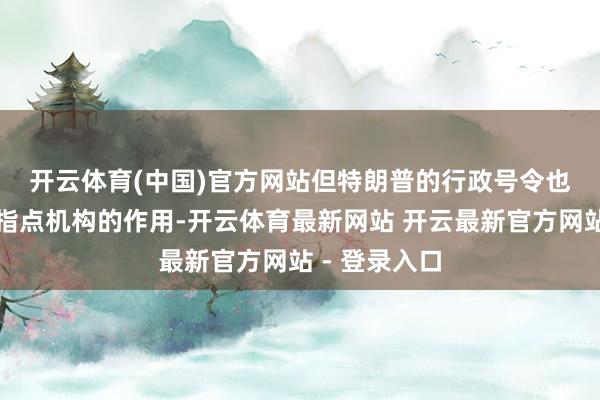 开云体育(中国)官方网站　　但特朗普的行政号令也标明马斯克指点机构的作用-开云体育最新网站 开云最新官方网站 - 登录入口