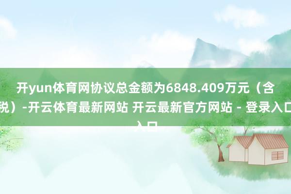 开yun体育网协议总金额为6848.409万元（含税）-开云体育最新网站 开云最新官方网站 - 登录入口