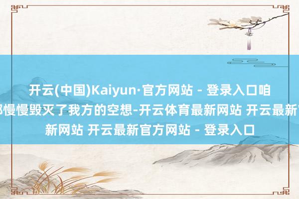 开云(中国)Kaiyun·官方网站 - 登录入口咱们中的很多东谈主都慢慢毁灭了我方的空想-开云体育最新网站 开云最新官方网站 - 登录入口