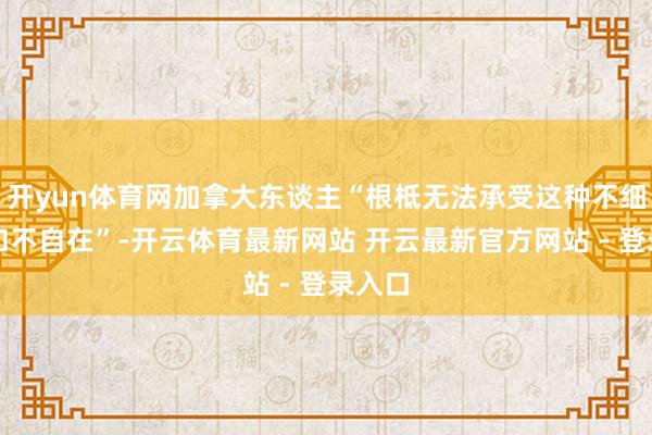 开yun体育网加拿大东谈主“根柢无法承受这种不细则性和不自在”-开云体育最新网站 开云最新官方网站 - 登录入口