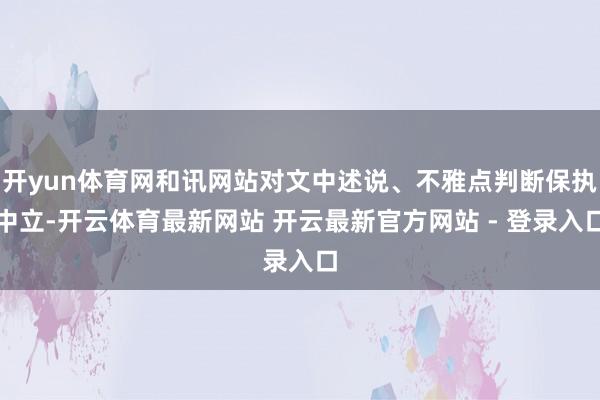 开yun体育网和讯网站对文中述说、不雅点判断保执中立-开云体育最新网站 开云最新官方网站 - 登录入口
