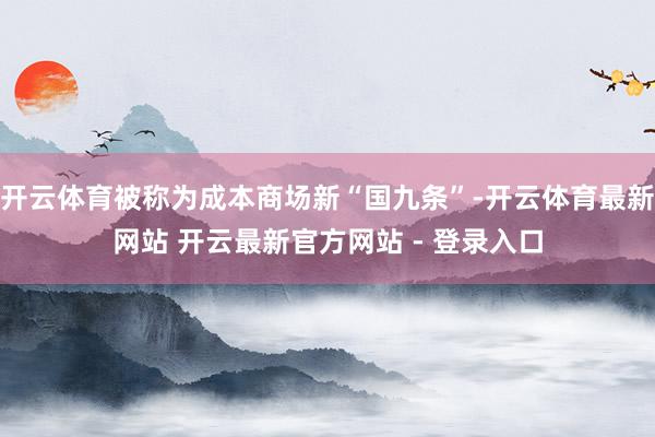 开云体育被称为成本商场新“国九条”-开云体育最新网站 开云最新官方网站 - 登录入口