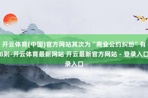 开云体育(中国)官方网站其次为“商业公约纠纷”有8则-开云体育最新网站 开云最新官方网站 - 登录入口