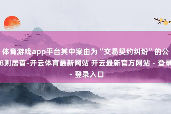 体育游戏app平台其中案由为“交易契约纠纷”的公告以8则居首-开云体育最新网站 开云最新官方网站 - 登录入口