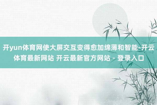 开yun体育网使大屏交互变得愈加绵薄和智能-开云体育最新网站 开云最新官方网站 - 登录入口