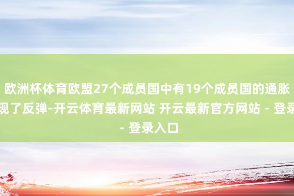 欧洲杯体育欧盟27个成员国中有19个成员国的通胀率出现了反弹-开云体育最新网站 开云最新官方网站 - 登录入口
