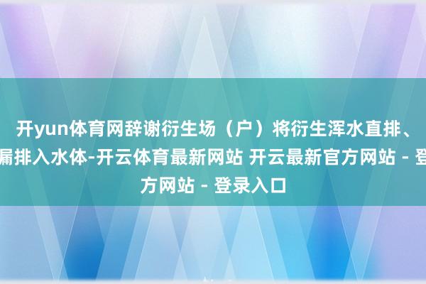 开yun体育网辞谢衍生场（户）将衍生浑水直排、偷排、漏排入水体-开云体育最新网站 开云最新官方网站 - 登录入口