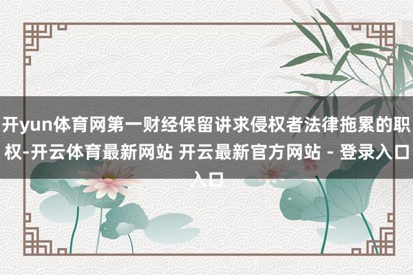 开yun体育网第一财经保留讲求侵权者法律拖累的职权-开云体育最新网站 开云最新官方网站 - 登录入口