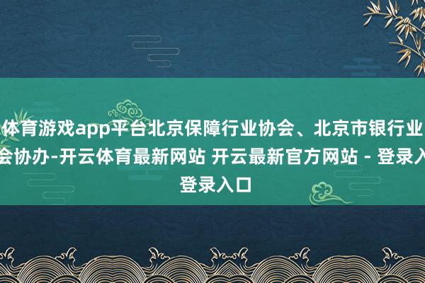 体育游戏app平台北京保障行业协会、北京市银行业协会协办-开云体育最新网站 开云最新官方网站 - 登录入口