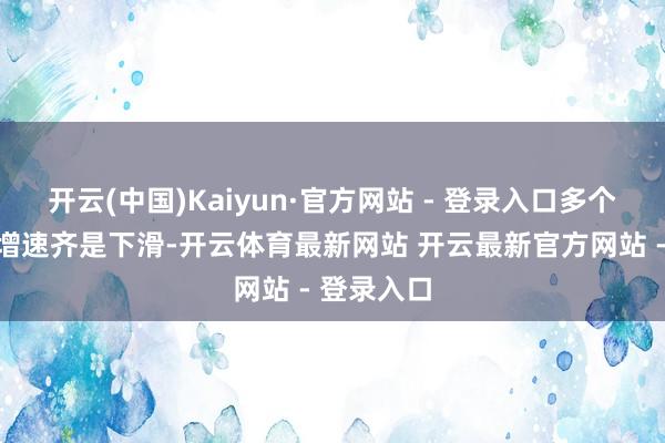开云(中国)Kaiyun·官方网站 - 登录入口多个关联打算增速齐是下滑-开云体育最新网站 开云最新官方网站 - 登录入口