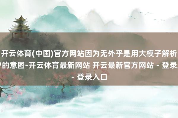 开云体育(中国)官方网站因为无外乎是用大模子解析用户的意图-开云体育最新网站 开云最新官方网站 - 登录入口