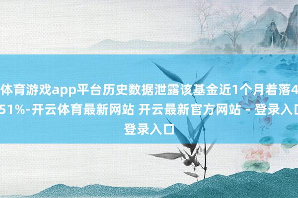体育游戏app平台历史数据泄露该基金近1个月着落4.51%-开云体育最新网站 开云最新官方网站 - 登录入口