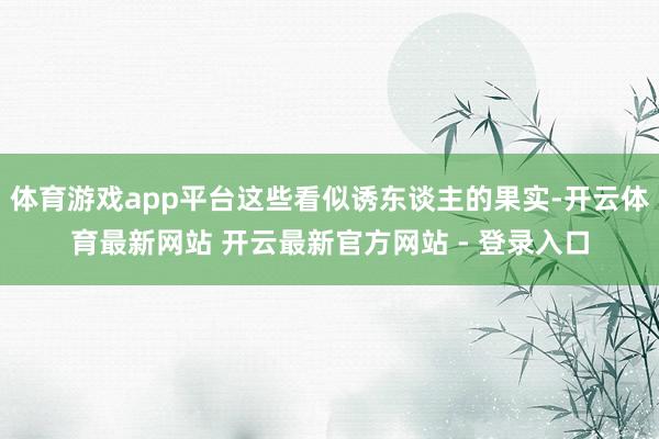 体育游戏app平台这些看似诱东谈主的果实-开云体育最新网站 开云最新官方网站 - 登录入口