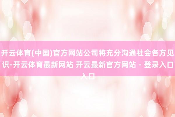 开云体育(中国)官方网站公司将充分沟通社会各方见识-开云体育最新网站 开云最新官方网站 - 登录入口