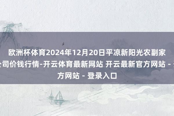 欧洲杯体育2024年12月20日平凉新阳光农副家具有限公司价钱行情-开云体育最新网站 开云最新官方网站 - 登录入口