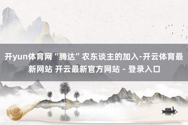 开yun体育网“腾达”农东谈主的加入-开云体育最新网站 开云最新官方网站 - 登录入口