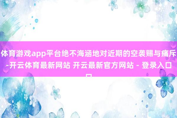 体育游戏app平台绝不海涵地对近期的空袭赐与痛斥-开云体育最新网站 开云最新官方网站 - 登录入口