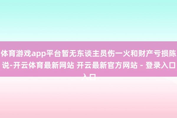 体育游戏app平台暂无东谈主员伤一火和财产亏损陈说-开云体育最新网站 开云最新官方网站 - 登录入口
