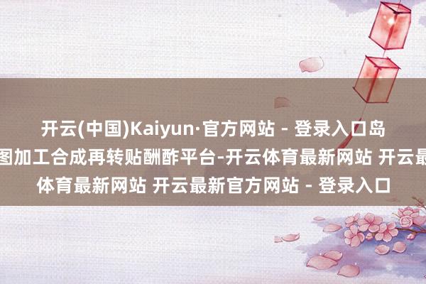 开云(中国)Kaiyun·官方网站 - 登录入口岛内有网友将戴某上网原图加工合成再转贴酬酢平台-开云体育最新网站 开云最新官方网站 - 登录入口