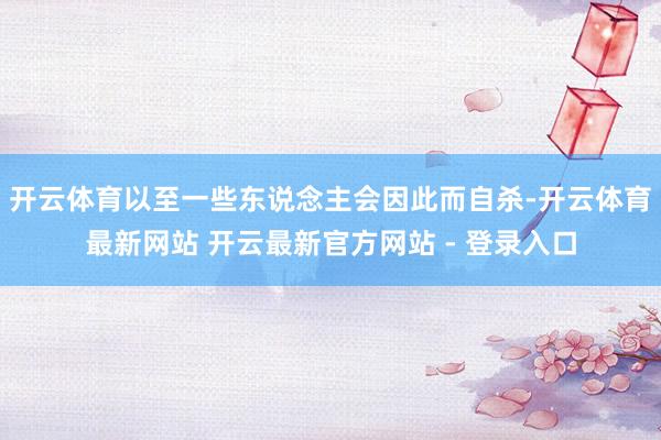 开云体育以至一些东说念主会因此而自杀-开云体育最新网站 开云最新官方网站 - 登录入口