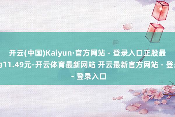 开云(中国)Kaiyun·官方网站 - 登录入口正股最新价为11.49元-开云体育最新网站 开云最新官方网站 - 登录入口