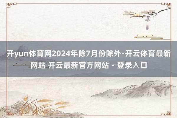开yun体育网2024年除7月份除外-开云体育最新网站 开云最新官方网站 - 登录入口