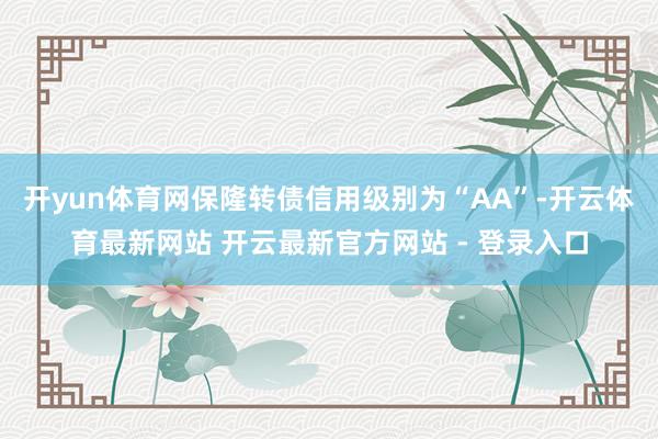 开yun体育网保隆转债信用级别为“AA”-开云体育最新网站 开云最新官方网站 - 登录入口