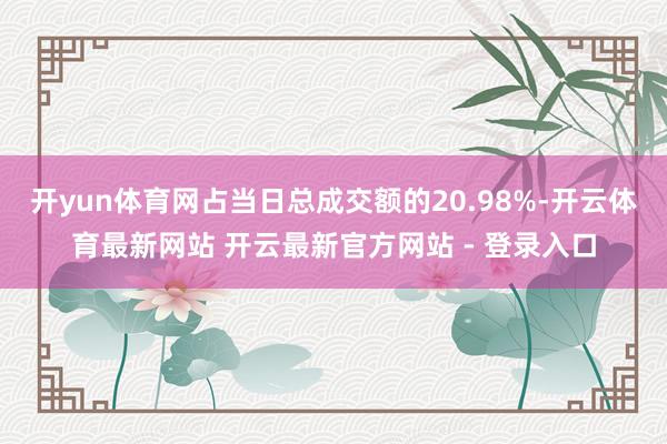 开yun体育网占当日总成交额的20.98%-开云体育最新网站 开云最新官方网站 - 登录入口