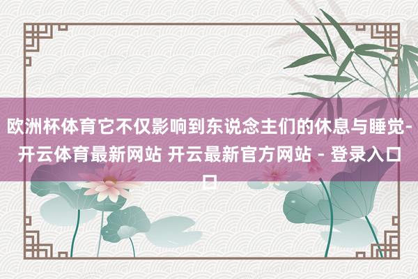 欧洲杯体育它不仅影响到东说念主们的休息与睡觉-开云体育最新网站 开云最新官方网站 - 登录入口