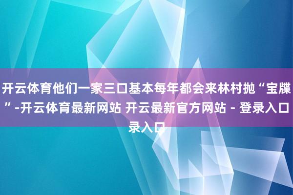 开云体育他们一家三口基本每年都会来林村抛“宝牒”-开云体育最新网站 开云最新官方网站 - 登录入口