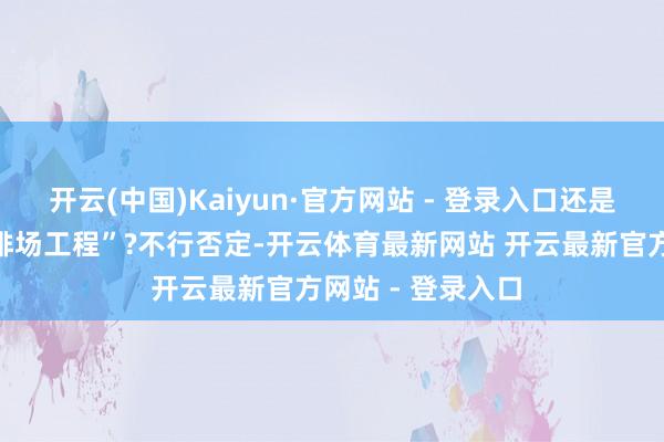开云(中国)Kaiyun·官方网站 - 登录入口还是被成本裹带的“排场工程”?不行否定-开云体育最新网站 开云最新官方网站 - 登录入口