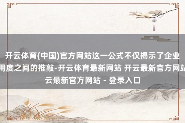 开云体育(中国)官方网站这一公式不仅揭示了企业利润与利息用度之间的推敲-开云体育最新网站 开云最新官方网站 - 登录入口