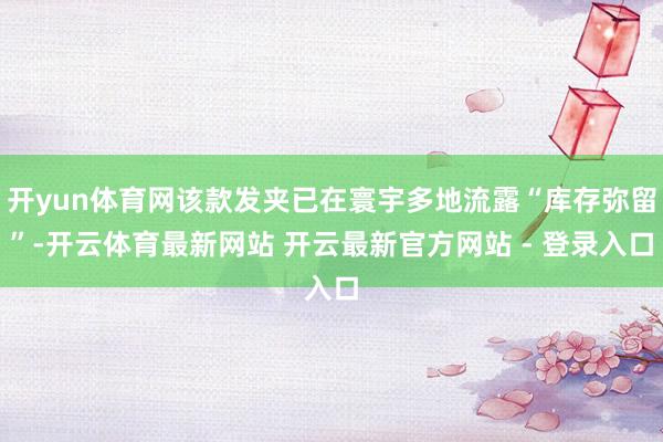 开yun体育网该款发夹已在寰宇多地流露“库存弥留”-开云体育最新网站 开云最新官方网站 - 登录入口