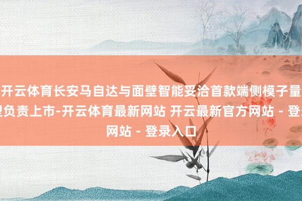 开云体育长安马自达与面壁智能妥洽首款端侧模子量产车型负责上市-开云体育最新网站 开云最新官方网站 - 登录入口