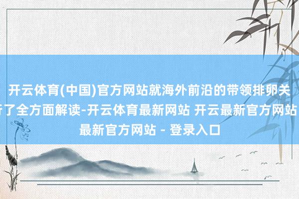 开云体育(中国)官方网站就海外前沿的带领排卵关系指南进行了全方面解读-开云体育最新网站 开云最新官方网站 - 登录入口