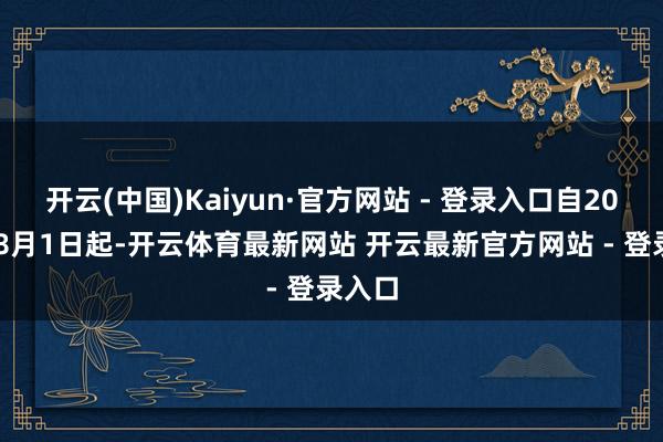 开云(中国)Kaiyun·官方网站 - 登录入口自2025年8月1日起-开云体育最新网站 开云最新官方网站 - 登录入口