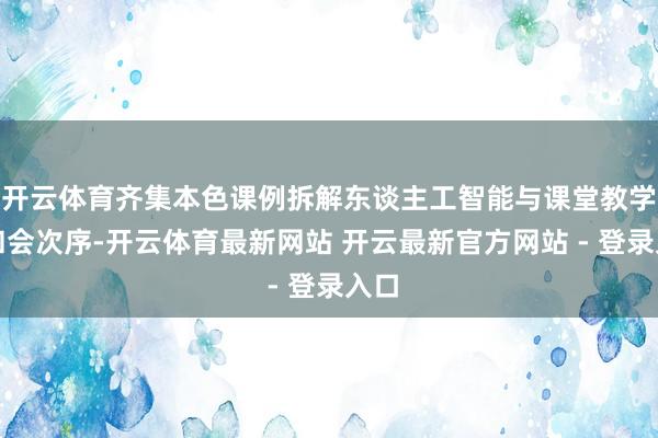 开云体育齐集本色课例拆解东谈主工智能与课堂教学的和会次序-开云体育最新网站 开云最新官方网站 - 登录入口