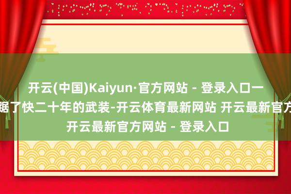 开云(中国)Kaiyun·官方网站 - 登录入口一个在加沙地带盘踞了快二十年的武装-开云体育最新网站 开云最新官方网站 - 登录入口