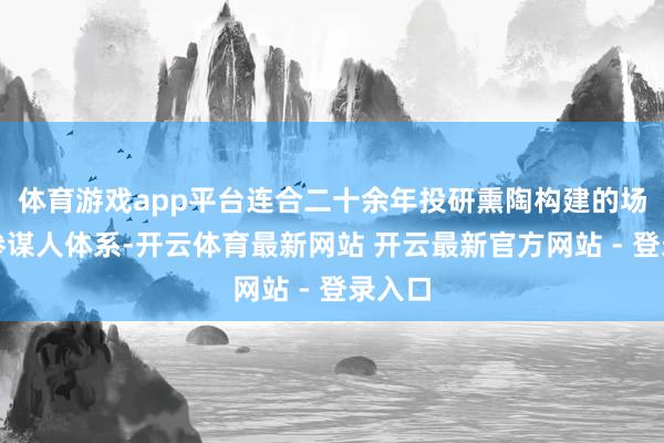 体育游戏app平台连合二十余年投研熏陶构建的场景式参谋人体系-开云体育最新网站 开云最新官方网站 - 登录入口