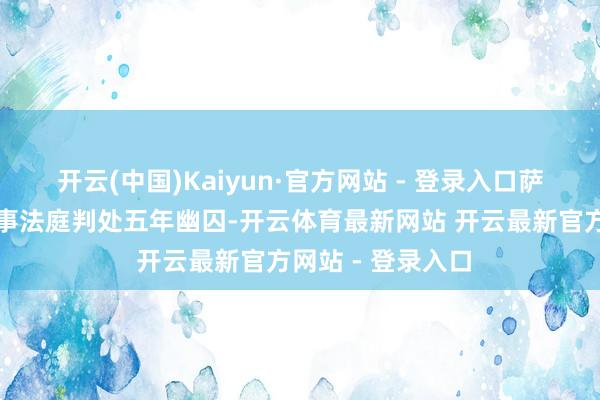 开云(中国)Kaiyun·官方网站 - 登录入口萨科王人被巴黎刑事法庭判处五年幽囚-开云体育最新网站 开云最新官方网站 - 登录入口