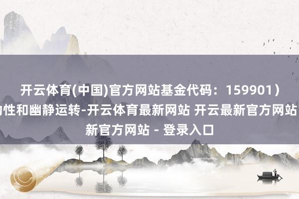开云体育(中国)官方网站基金代码:159901)的市集流动性和幽静运转-开云体育最新网站 开云最新官方网站 - 登录入口