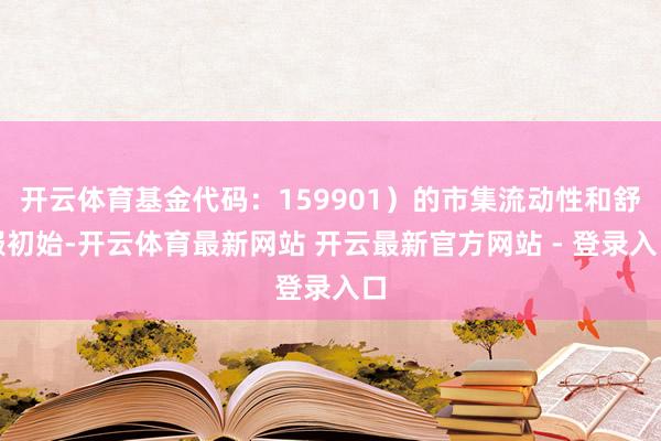 开云体育基金代码:159901)的市集流动性和舒服初始-开云体育最新网站 开云最新官方网站 - 登录入口