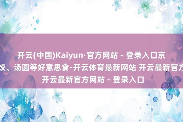 开云(中国)Kaiyun·官方网站 - 登录入口京东上的上千款水饺、汤圆等好意思食-开云体育最新网站 开云最新官方网站 - 登录入口